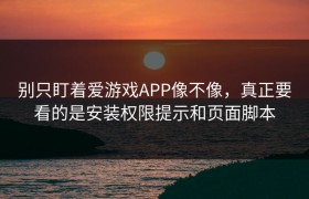 别只盯着爱游戏APP像不像，真正要看的是安装权限提示和页面脚本