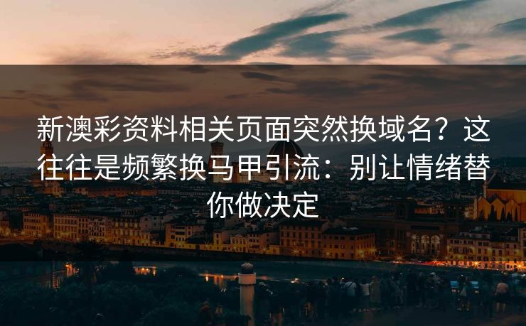 新澳彩资料相关页面突然换域名？这往往是频繁换马甲引流：别让情绪替你做决定