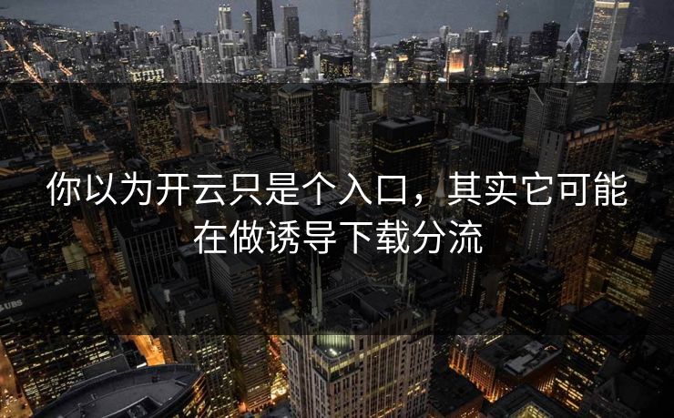 你以为开云只是个入口,其实它可能在做诱导下载分流 你以为开云只是个入口,其实它可能在做诱导下载分流