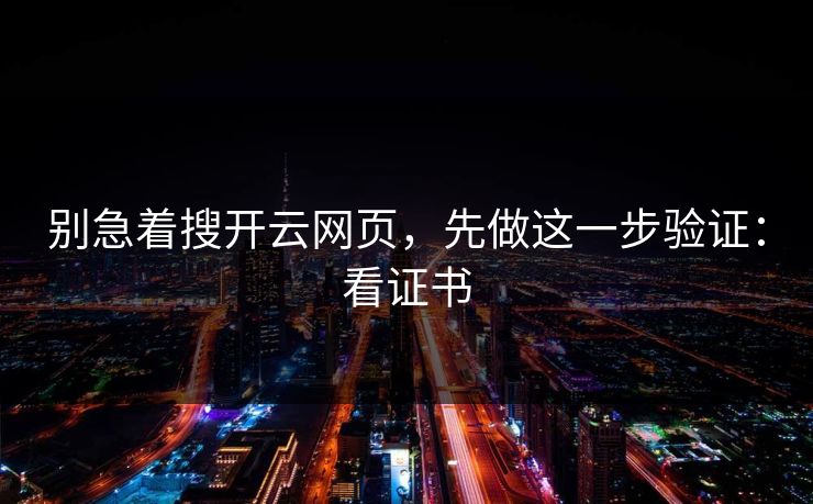 别急着搜开云网页,先做这一步验证:看证书 别急着搜开云网页,先做这一步验证:看证书
