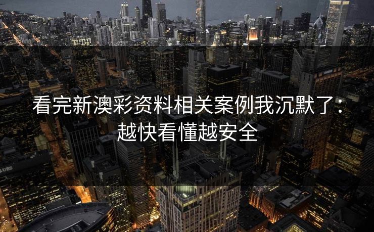看完新澳彩资料相关案例我沉默了:越快看懂越安全 看完新澳彩资料相关案例我沉默了:越快看懂越安全
