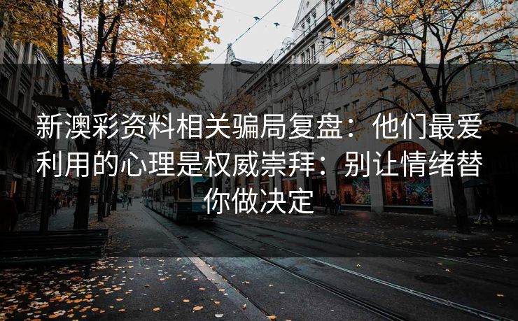 新澳彩资料相关骗局复盘：他们最爱利用的心理是权威崇拜：别让情绪替你做决定