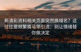 新澳彩资料相关页面突然换域名？这往往是频繁换马甲引流：别让情绪替你做决定
