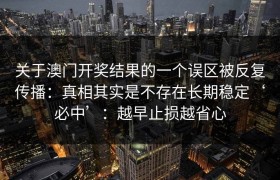 关于澳门开奖结果的一个误区被反复传播：真相其实是不存在长期稳定‘必中’：越早止损越省心