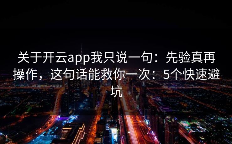 关于开云app我只说一句：先验真再操作，这句话能救你一次：5个快速避坑
