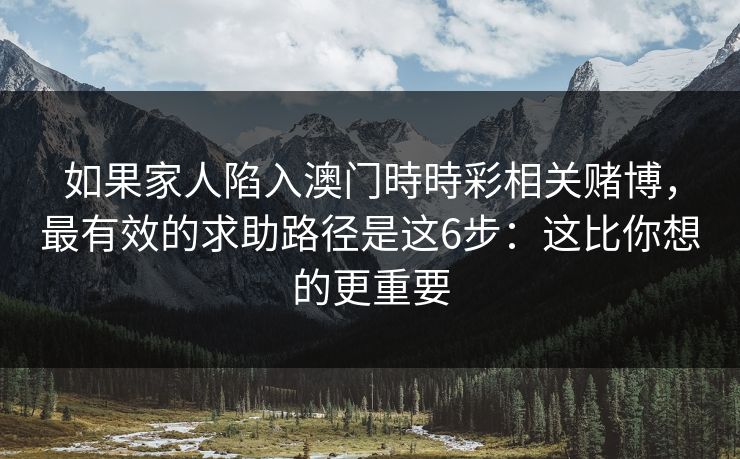 如果家人陷入澳门時時彩相关赌博,最有效的求助路径是这6步:这比你想的更重要 如果家人陷入澳门時時彩相关赌博,最有效的求助路径是这6步:这比你想的更重要