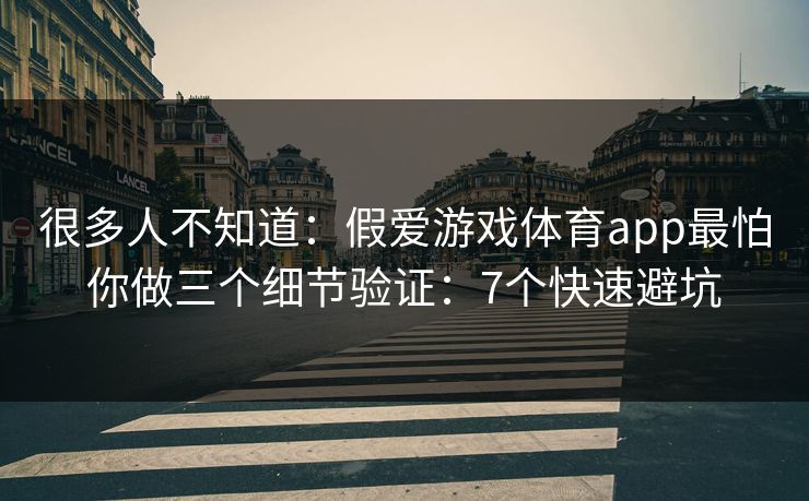 很多人不知道:假爱游戏体育app最怕你做三个细节验证:7个快速避坑 很多人不知道:假爱游戏体育app最怕你做三个细节验证:7个快速避坑