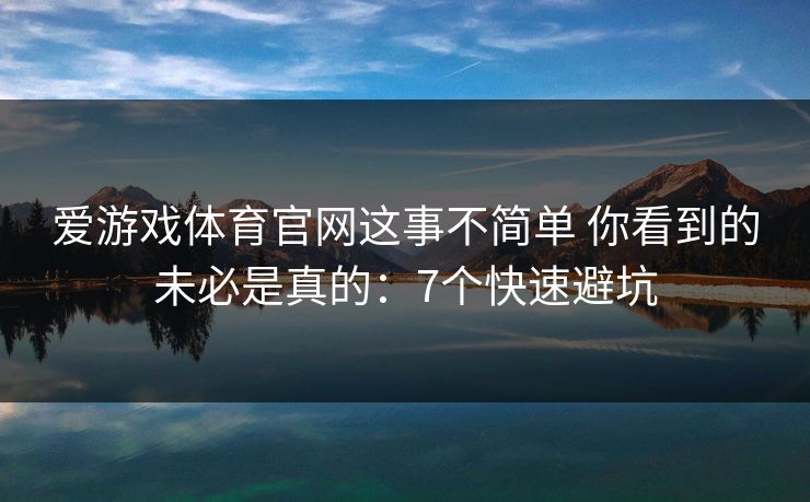 爱游戏体育官网这事不简单 你看到的未必是真的：7个快速避坑
